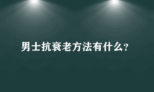 男士抗衰老方法有什么？