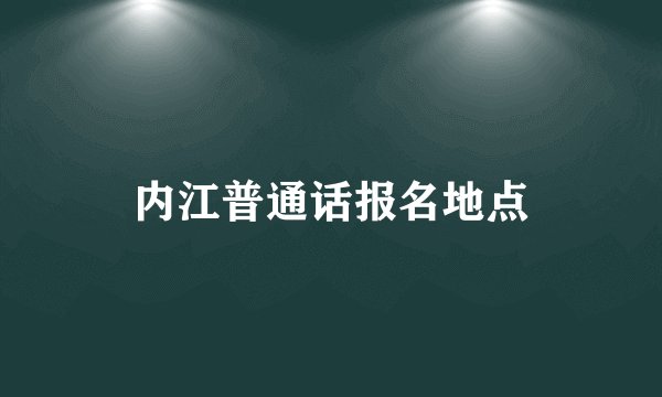 内江普通话报名地点