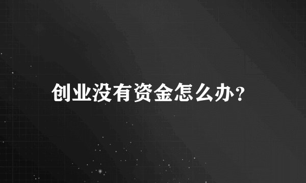 创业没有资金怎么办？
