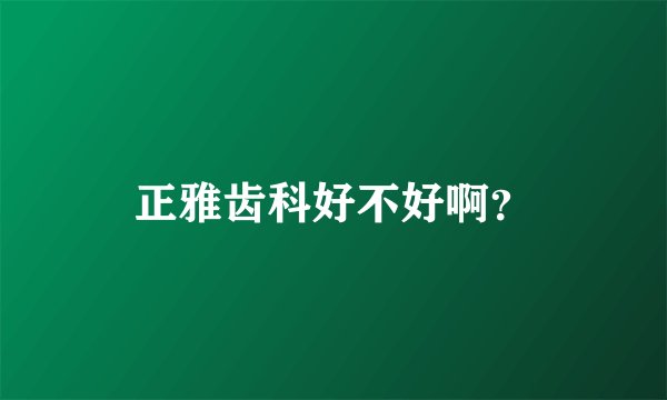 正雅齿科好不好啊？
