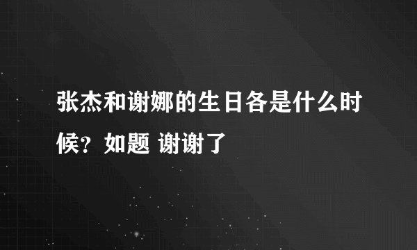 张杰和谢娜的生日各是什么时候？如题 谢谢了