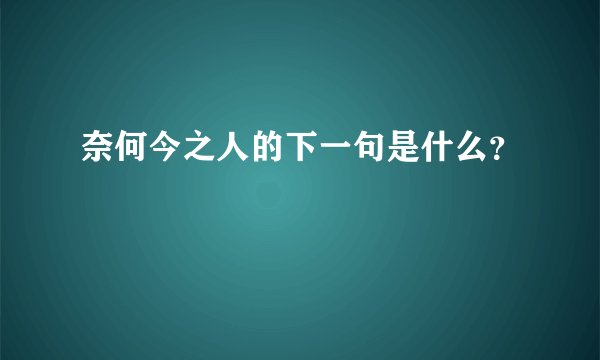 奈何今之人的下一句是什么？