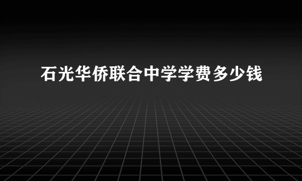 石光华侨联合中学学费多少钱