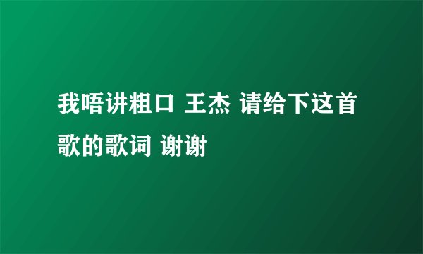 我唔讲粗口 王杰 请给下这首歌的歌词 谢谢