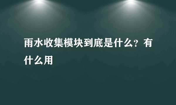 雨水收集模块到底是什么？有什么用