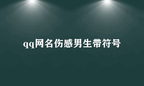 qq网名伤感男生带符号
