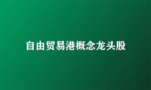 自由贸易港概念龙头股