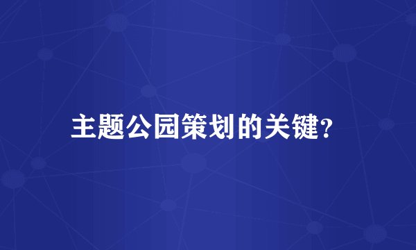 主题公园策划的关键?