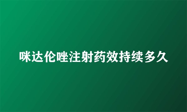 咪达伦唑注射药效持续多久