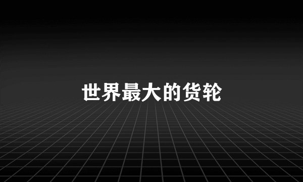 世界最大的货轮