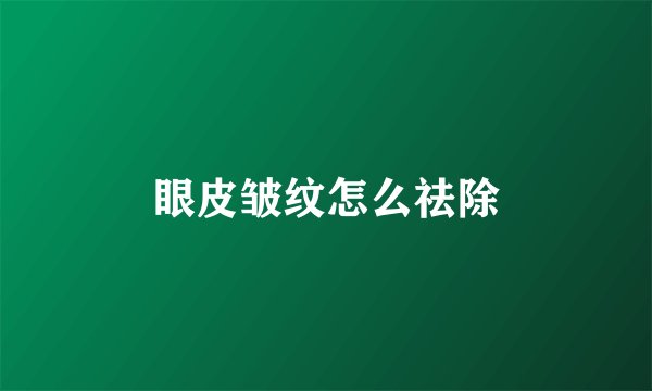 眼皮皱纹怎么祛除