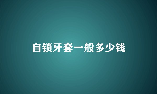 自锁牙套一般多少钱