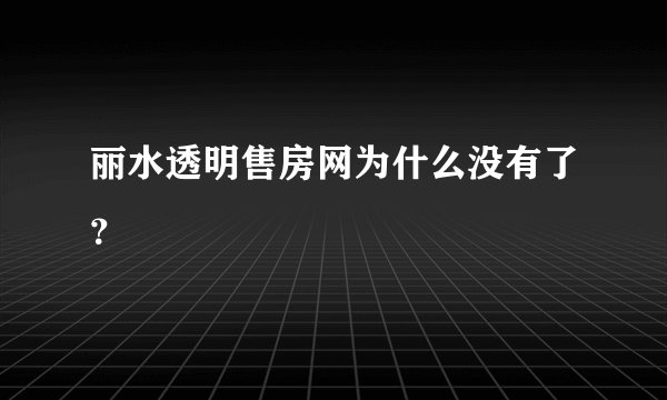 丽水透明售房网为什么没有了？