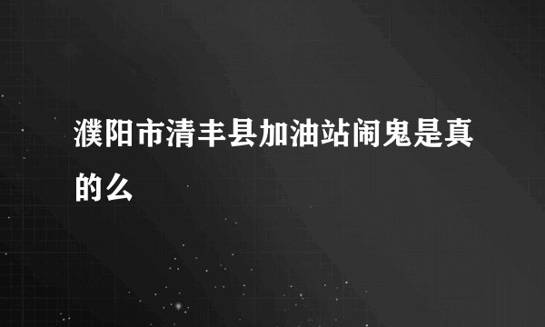 濮阳市清丰县加油站闹鬼是真的么