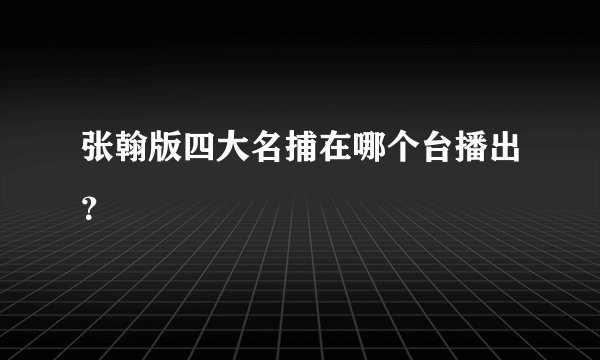 张翰版四大名捕在哪个台播出？