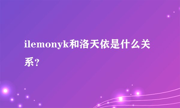 ilemonyk和洛天依是什么关系？