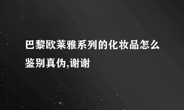 巴黎欧莱雅系列的化妆品怎么鉴别真伪,谢谢