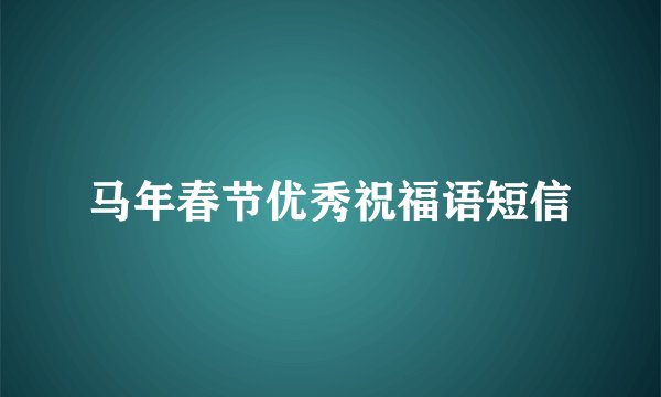 马年春节优秀祝福语短信