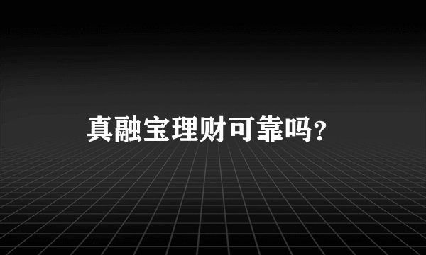 真融宝理财可靠吗？