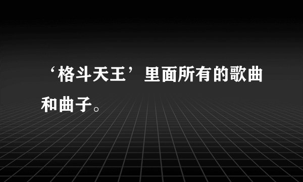 ‘格斗天王’里面所有的歌曲和曲子。