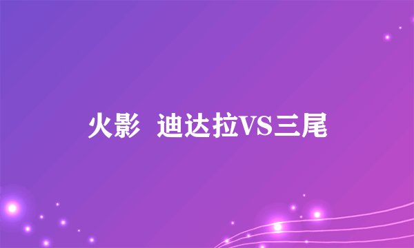 火影  迪达拉VS三尾