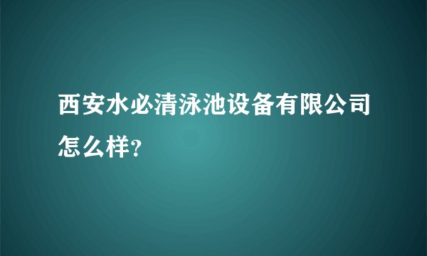 西安水必清泳池设备有限公司怎么样？