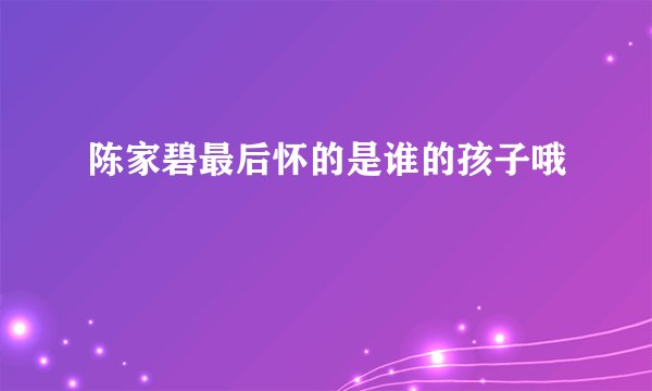 陈家碧最后怀的是谁的孩子哦