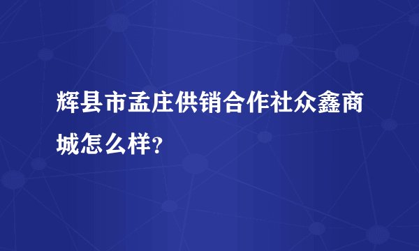 辉县市孟庄供销合作社众鑫商城怎么样？