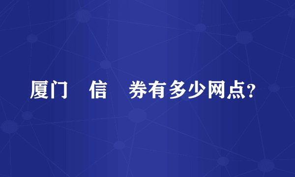 厦门囯信証券有多少网点?