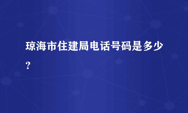 琼海市住建局电话号码是多少？