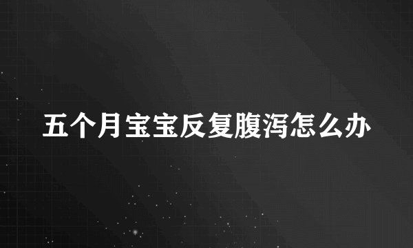 五个月宝宝反复腹泻怎么办
