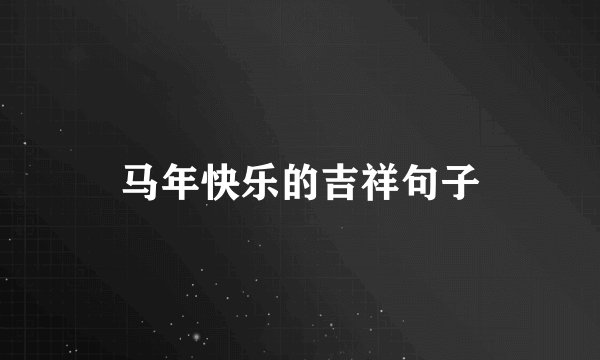 马年快乐的吉祥句子