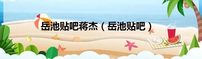 岳池贴吧蒋杰（岳池贴吧）