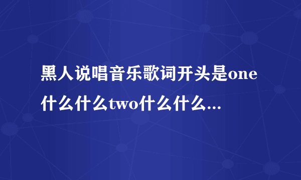 黑人说唱音乐歌词开头是one什么什么two什么什么节奏感很好