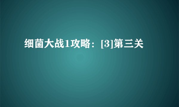 细菌大战1攻略：[3]第三关