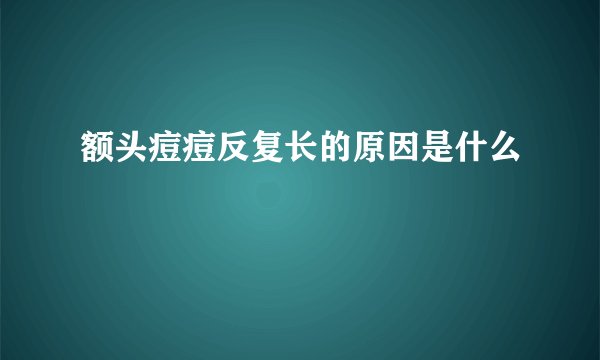 额头痘痘反复长的原因是什么