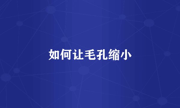 如何让毛孔缩小