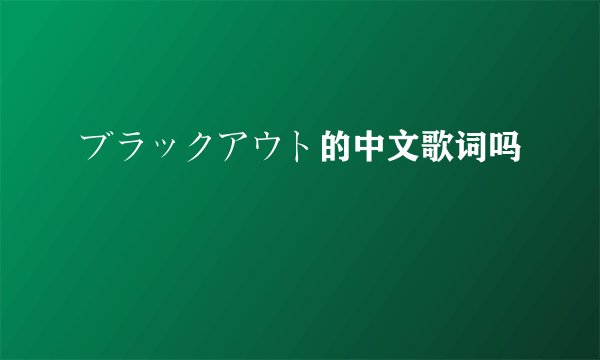 ブラックアウト的中文歌词吗