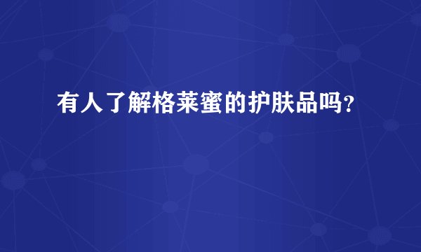 有人了解格莱蜜的护肤品吗?