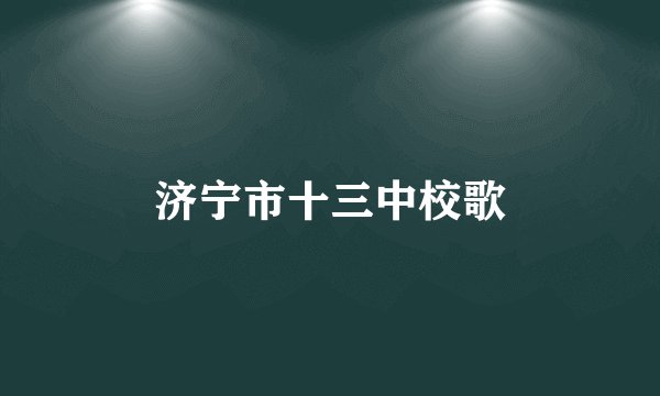 济宁市十三中校歌
