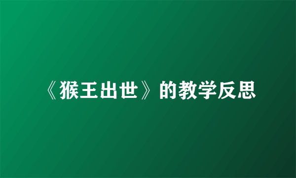 《猴王出世》的教学反思