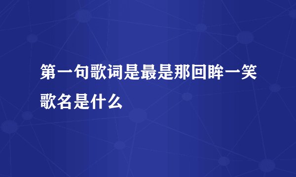 第一句歌词是最是那回眸一笑歌名是什么