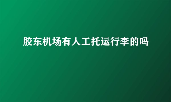 胶东机场有人工托运行李的吗