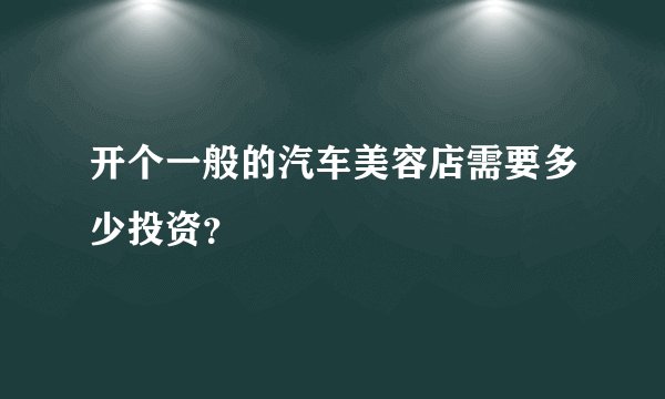 开个一般的汽车美容店需要多少投资?