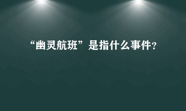 “幽灵航班”是指什么事件？