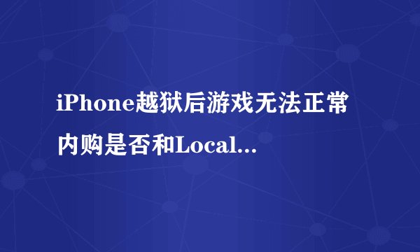 iPhone越狱后游戏无法正常内购是否和LocalAPStore有关？