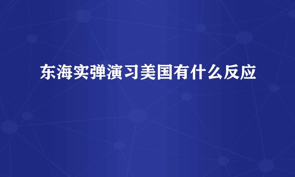 东海实弹演习美国有什么反应
