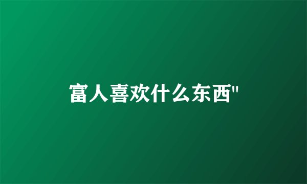 富人喜欢什么东西