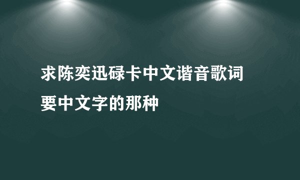 求陈奕迅碌卡中文谐音歌词 要中文字的那种