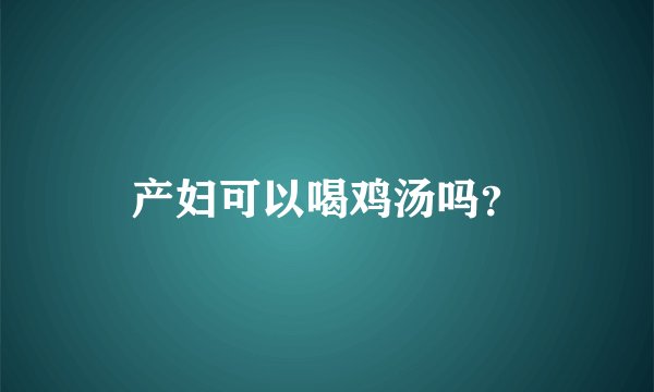 产妇可以喝鸡汤吗？